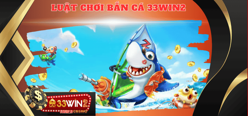 Luật chơi bắn cá 33WIN2 siêu dễ dàng dành cho tân thủ