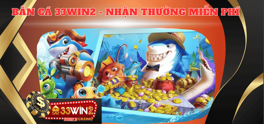 Bắn cá 33WIN2 - Khám phá cơ hội nhận thưởng miễn phí