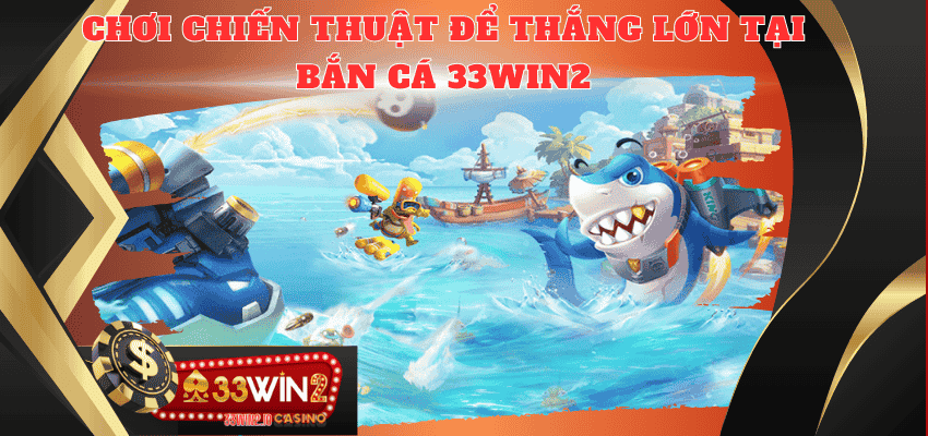 Chiến thuật để luôn đạt chiến thắng trong bắn cá 33WIN2