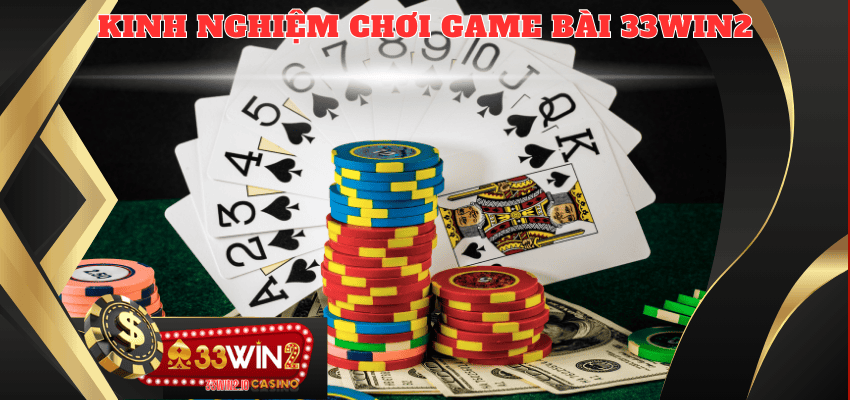 Kinh nghiệm chơi game bài 33WIN2 từ những tay chơi thứ thiệt