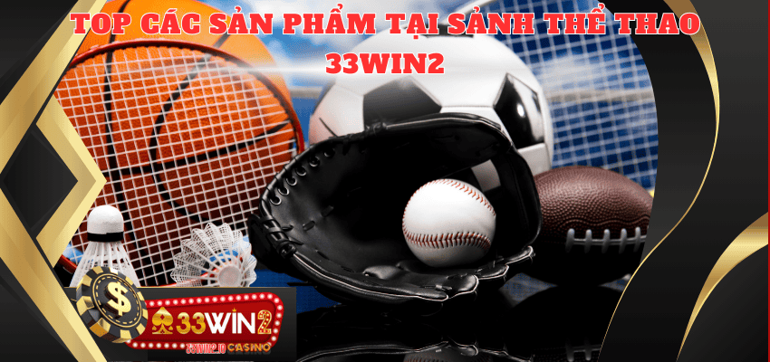 Top các sản phẩm có tại sảnh thể thao 33WIN2