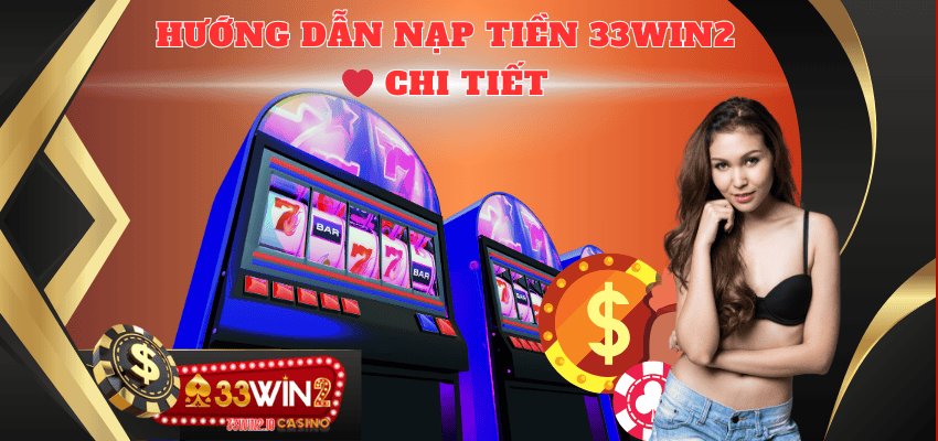 Hướng dẫn nạp tiền 33WIN2 tường tận và chi tiết nhất